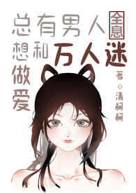 总有男人想和万人迷做爱[全息]总有男人想和万人迷做爱[全息]